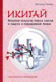 Книга Икигай Японское искусство поиска счастья и смысла в повседневной жизни (Лемке Б.), б-8284, Баград.рф